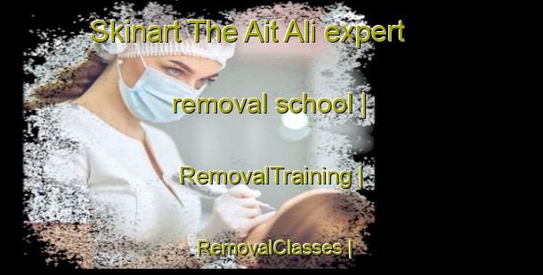 Skinart The Ait Ali expert removal school | RemovalTraining | RemovalClasses | SkinartTraining-Morocco